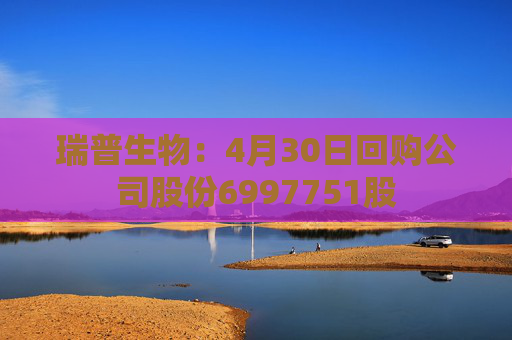 瑞普生物：4月30日回购公司股份6997751股