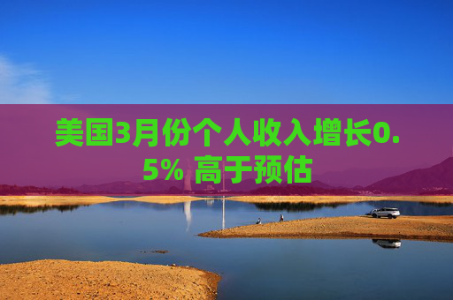 美国3月份个人收入增长0.5% 高于预估