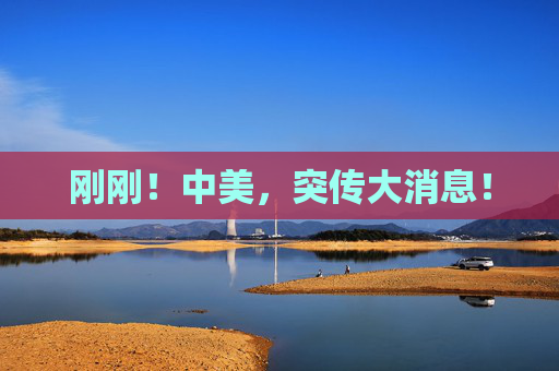 刚刚！中美，突传大消息！  第1张