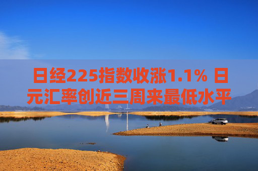 日经225指数收涨1.1% 日元汇率创近三周来最低水平
