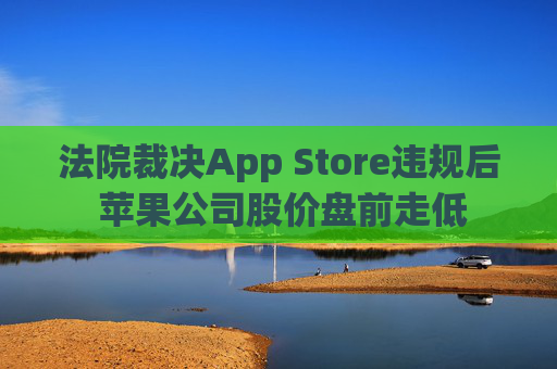 法院裁决App Store违规后 苹果公司股价盘前走低