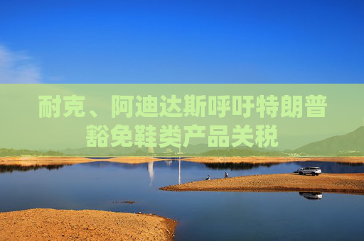 耐克、阿迪达斯呼吁特朗普豁免鞋类产品关税