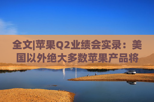 全文|苹果Q2业绩会实录：美国以外绝大多数苹果产品将继续由中国生产