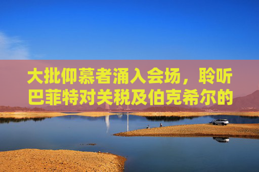 大批仰慕者涌入会场，聆听巴菲特对关税及伯克希尔的看法  第1张