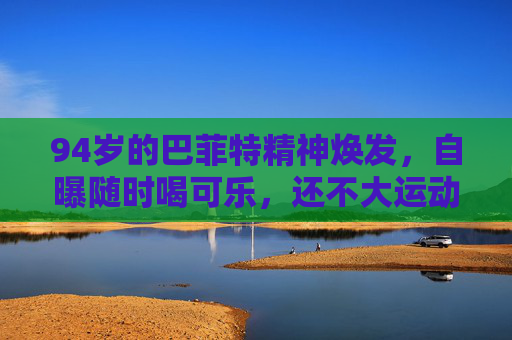 94岁的巴菲特精神焕发，自曝随时喝可乐，还不大运动……