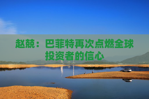 赵兢：巴菲特再次点燃全球投资者的信心