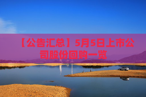 【公告汇总】5月5日上市公司股份回购一览