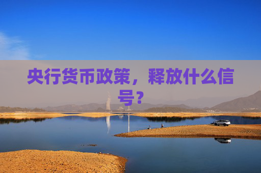 央行货币政策，释放什么信号？