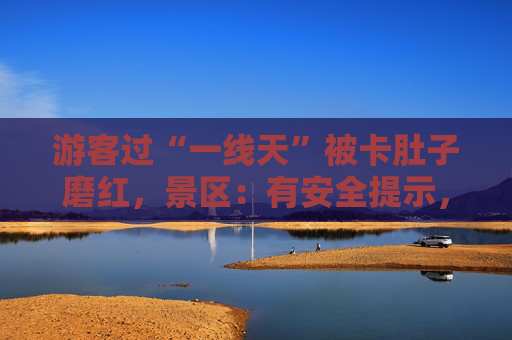 游客过“一线天”被卡肚子磨红，景区：有安全提示，一般能进去就能出来