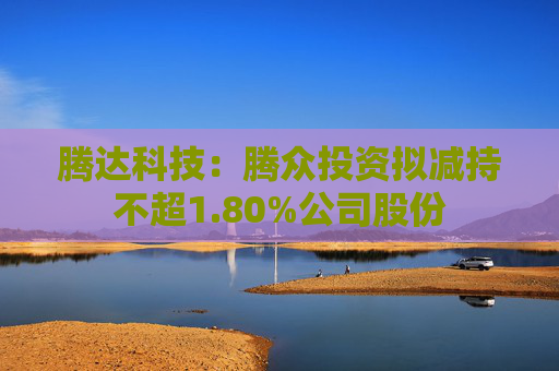 腾达科技：腾众投资拟减持不超1.80%公司股份
