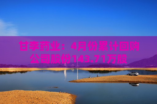 甘李药业：4月份累计回购公司股份143.71万股