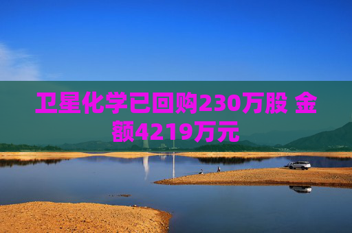 卫星化学已回购230万股 金额4219万元