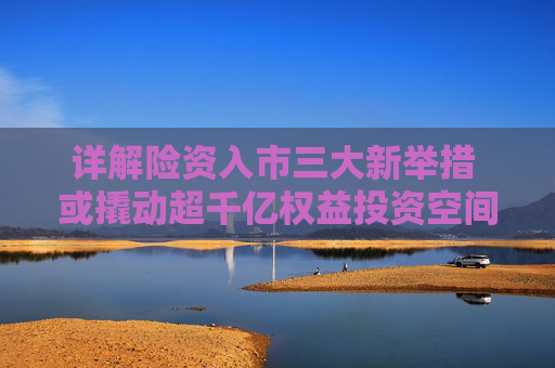 详解险资入市三大新举措 或撬动超千亿权益投资空间  第1张