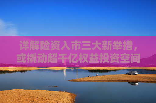 详解险资入市三大新举措，或撬动超千亿权益投资空间