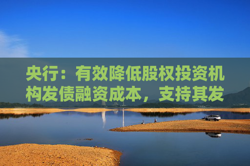 央行：有效降低股权投资机构发债融资成本，支持其发行更长期限如8年期、10年期债券  第1张