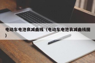 电动车电池衰减曲线（电动车电池衰减曲线图）