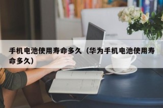 手机电池使用寿命多久（华为手机电池使用寿命多久）