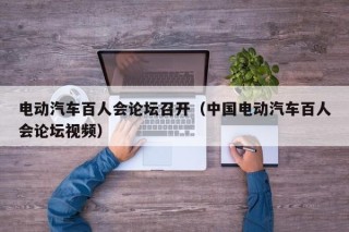电动汽车百人会论坛召开（中国电动汽车百人会论坛视频）