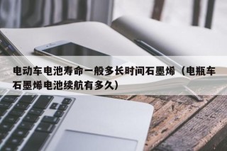 电动车电池寿命一般多长时间石墨烯（电瓶车石墨烯电池续航有多久）
