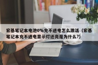 宏基笔记本电池0%充不进电怎么激活（宏基笔记本充不进电显示灯还亮是为什么?）