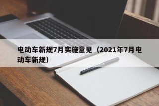 电动车新规7月实施意见（2021年7月电动车新规）