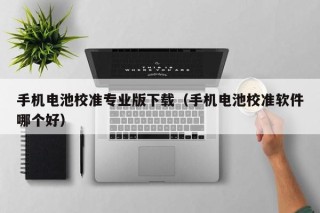 手机电池校准专业版下载（手机电池校准软件哪个好）