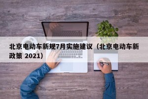 北京电动车新规7月实施建议（北京电动车新政策 2021）