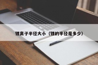 锂离子半径大小（锂的半径是多少）
