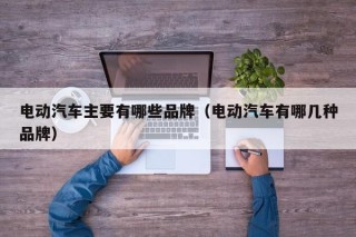 电动汽车主要有哪些品牌（电动汽车有哪几种品牌）