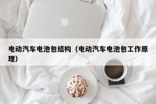 电动汽车电池包结构（电动汽车电池包工作原理）