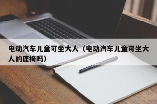 电动汽车儿童可坐大人（电动汽车儿童可坐大人的座椅吗）
