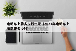 电动车上牌多少钱一天（2021年电动车上牌需要多少钱）