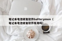 笔记本电池修复软件batterymon（笔记本电池修复软件有用吗）
