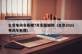 北京电动车新规7月实施细则（北京2021电动车新规）