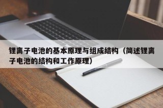 锂离子电池的基本原理与组成结构（简述锂离子电池的结构和工作原理）
