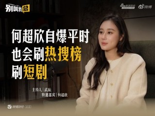 何超欣自曝平时也会刷热搜榜、 刷短剧