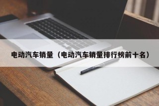 电动汽车销量（电动汽车销量排行榜前十名）