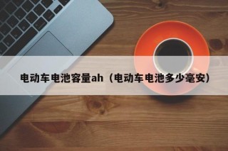 电动车电池容量ah（电动车电池多少毫安）