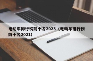 电动车排行榜前十名2023（电动车排行榜前十名2021）