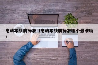 电动车续航标准（电动车续航标准哪个最准确）