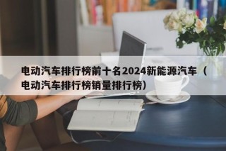 电动汽车排行榜前十名2024新能源汽车（电动汽车排行榜销量排行榜）