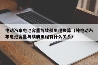 电动汽车电池容量与续航里程换算（纯电动汽车电池容量与续航里程有什么关系）