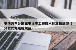 电动汽车分散充电设施工程技术标准住建部（分散式充电桩规范）