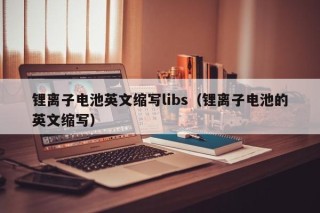 锂离子电池英文缩写libs（锂离子电池的英文缩写）