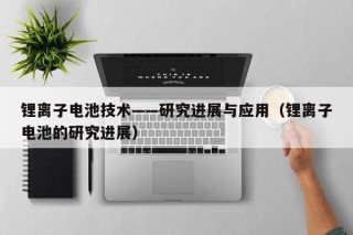 锂离子电池技术——研究进展与应用（锂离子电池的研究进展）