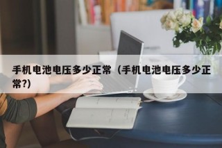 手机电池电压多少正常（手机电池电压多少正常?）