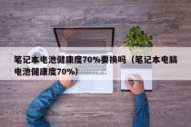 笔记本电池健康度70%要换吗（笔记本电脑电池健康度70%）