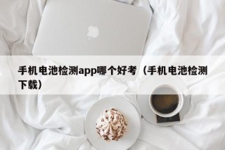 手机电池检测app哪个好考（手机电池检测下载）