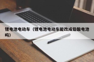 锂电池电动车（锂电池电动车能改成铅酸电池吗）