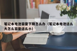笔记本电池容量下降怎么办（笔记本电池这么大怎么容量这么小）